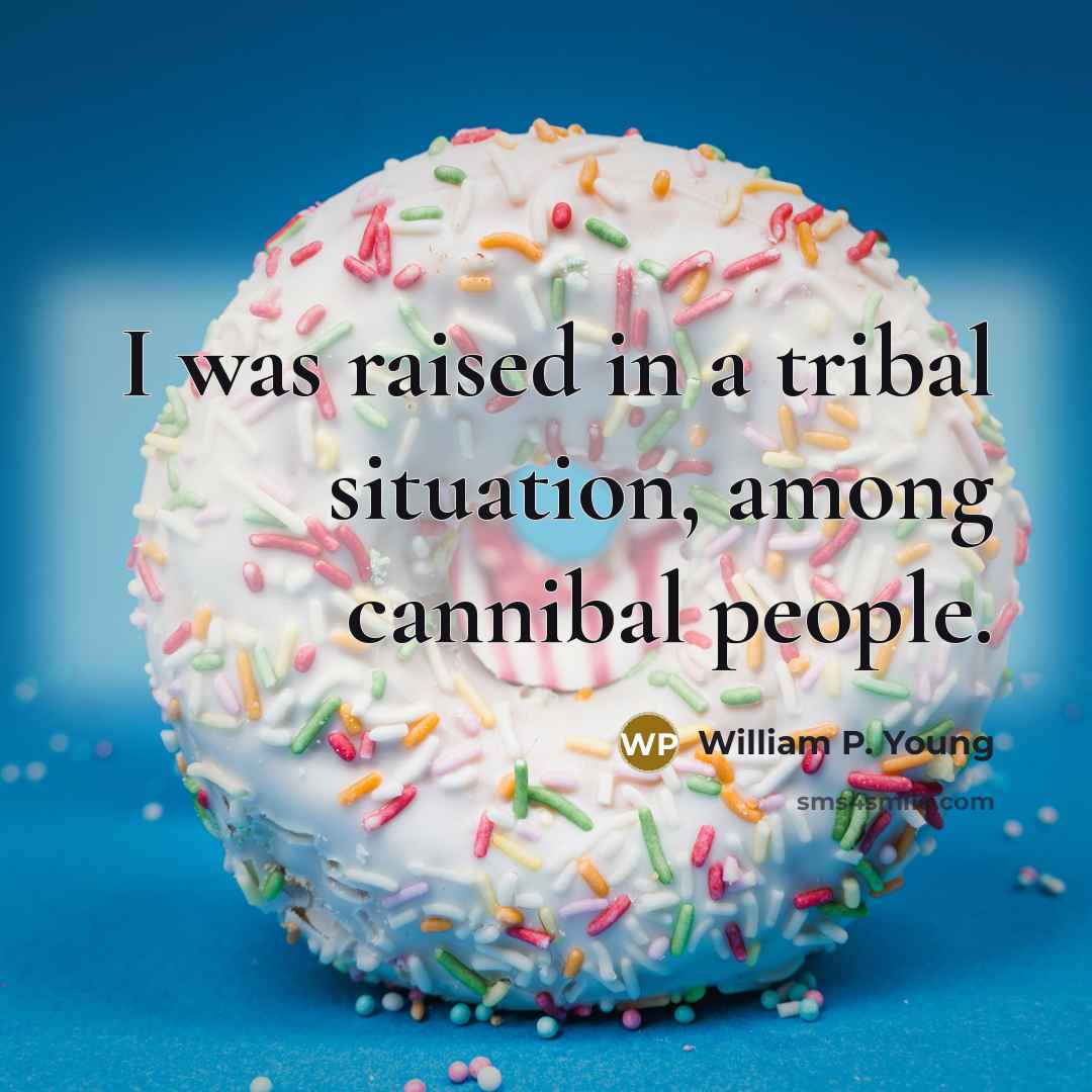 “I was raised in a tribal situation, among cannibal people.” quote by William P. Young