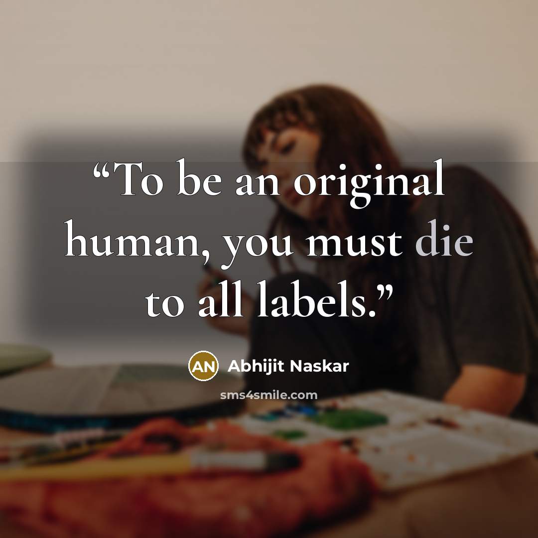 “To be an original human, you must die to all labels.” quote by Abhijit Naskar