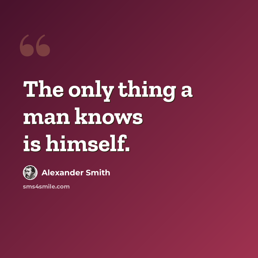 “The only thing a man knows is himself.” quote by Alexander Smith