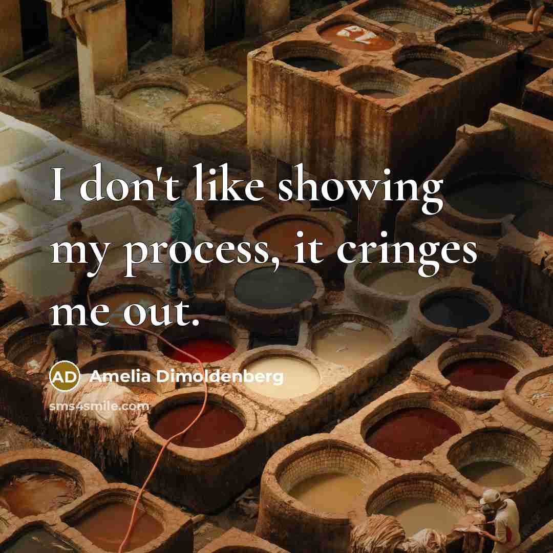 “I don't like showing my process, it cringes me out.” quote by Amelia Dimoldenberg