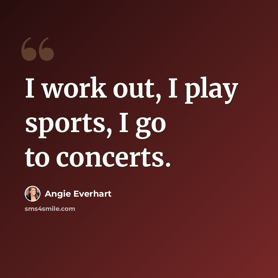 “I work out, I play sports, I go to concerts.” quote by Angie Everhart