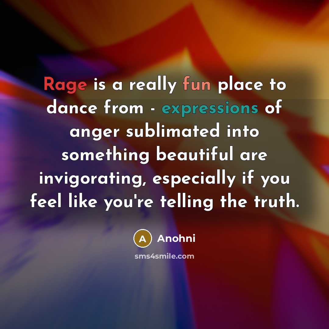 “Rage is a really fun place to dance from - expressions of anger sublimated into something beautiful are invigorating, especially if you feel like you're telling the truth.” quote by Anohni