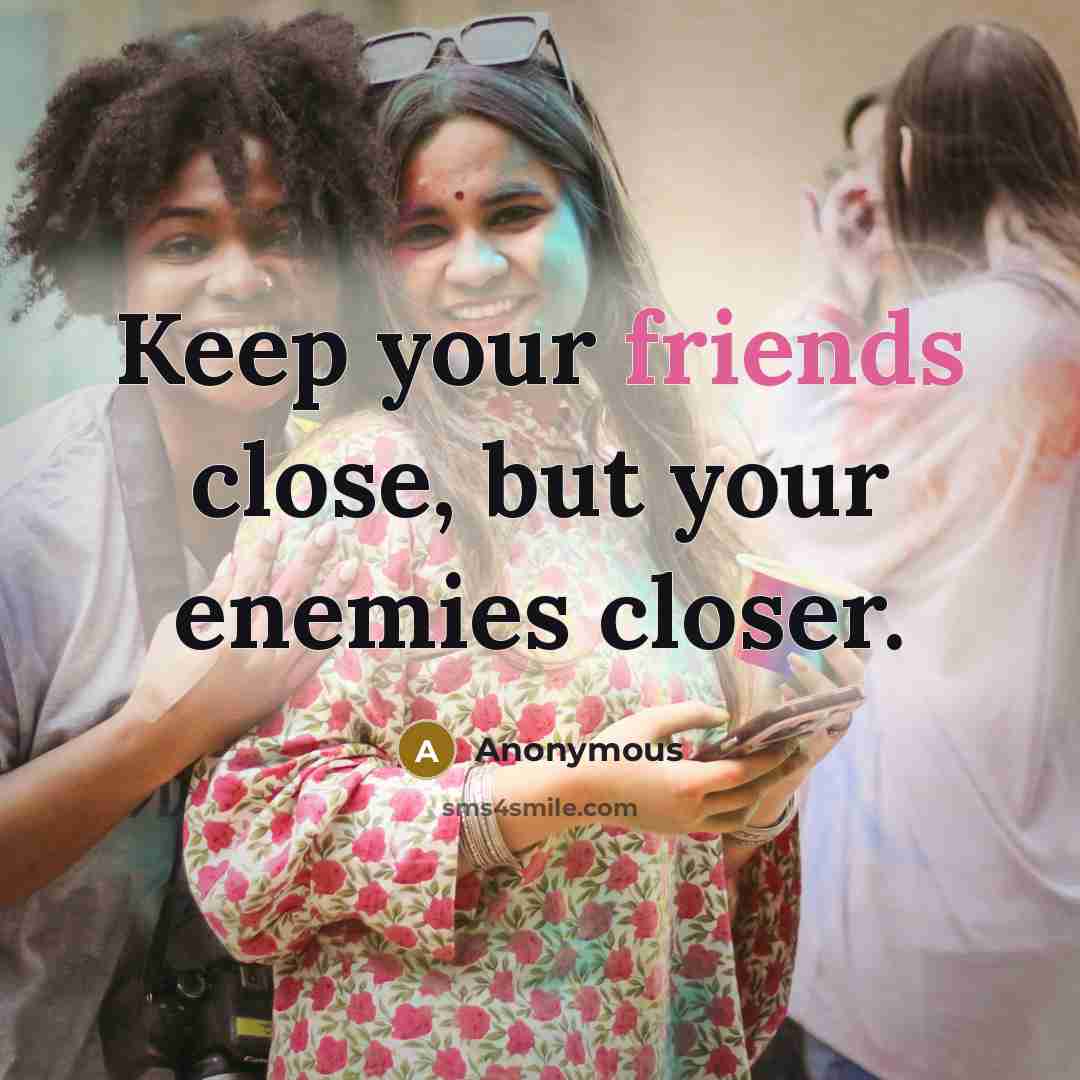 “Keep your friends close, but your enemies closer.” quote by Anonymous
