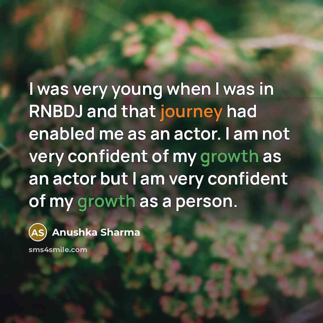 “I was very young when I was in RNBDJ and that journey had enabled me as an actor. I am not very confident of my growth as an actor but I am very confident of my growth as a person.” quote by Anushka Sharma