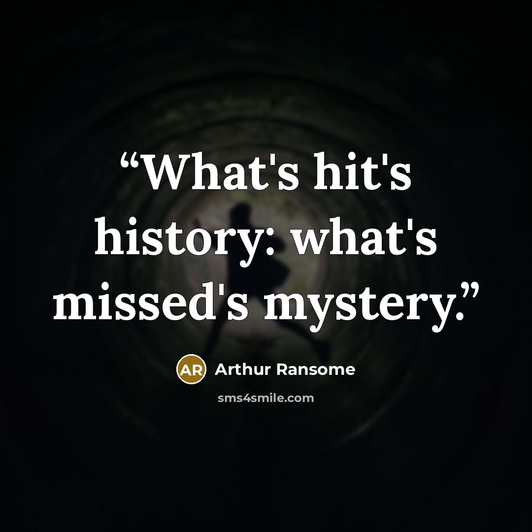 “What's hit's history: what's missed's mystery.” quote by Arthur Ransome