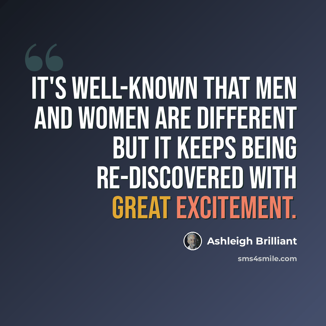 “It's well-known that men and women are different but it keeps being re-discovered with great excitement.” quote by Ashleigh Brilliant
