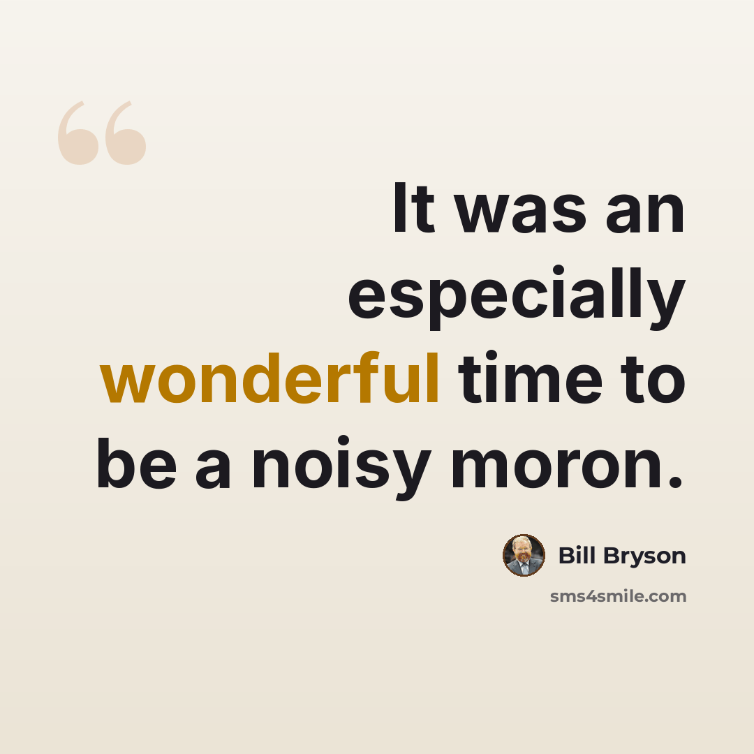 “It was an especially wonderful time to be a noisy moron.” quote by Bill Bryson