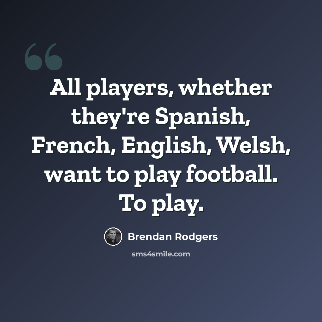 “All players, whether they're Spanish, French, English, Welsh, want to play football. To play.” quote by Brendan Rodgers