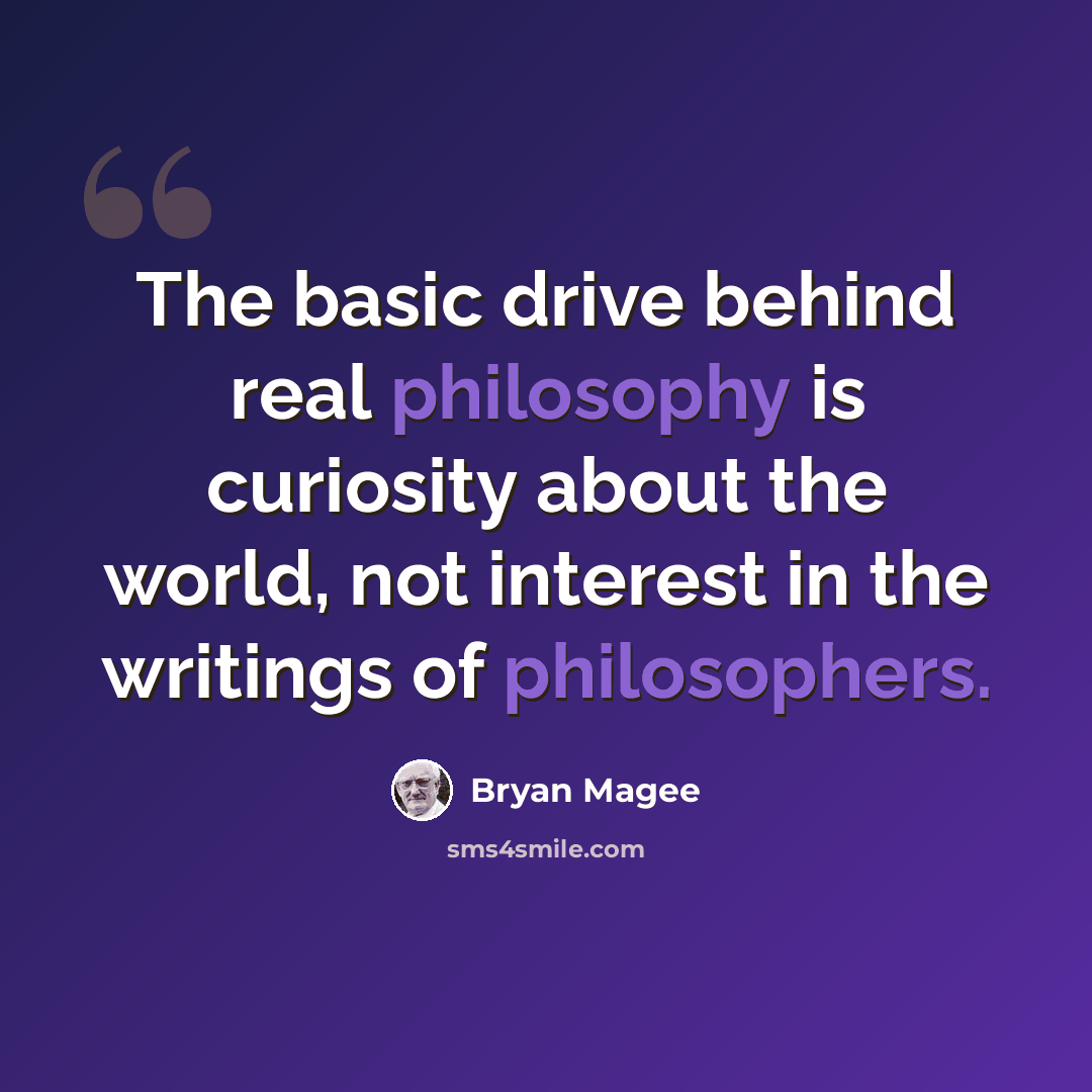 “The basic drive behind real philosophy is curiosity about the world, not interest in the writings of philosophers.” quote by Bryan Magee