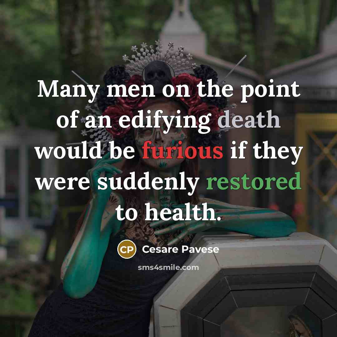 “Many men on the point of an edifying death would be furious if they were suddenly restored to health.” quote by Cesare Pavese