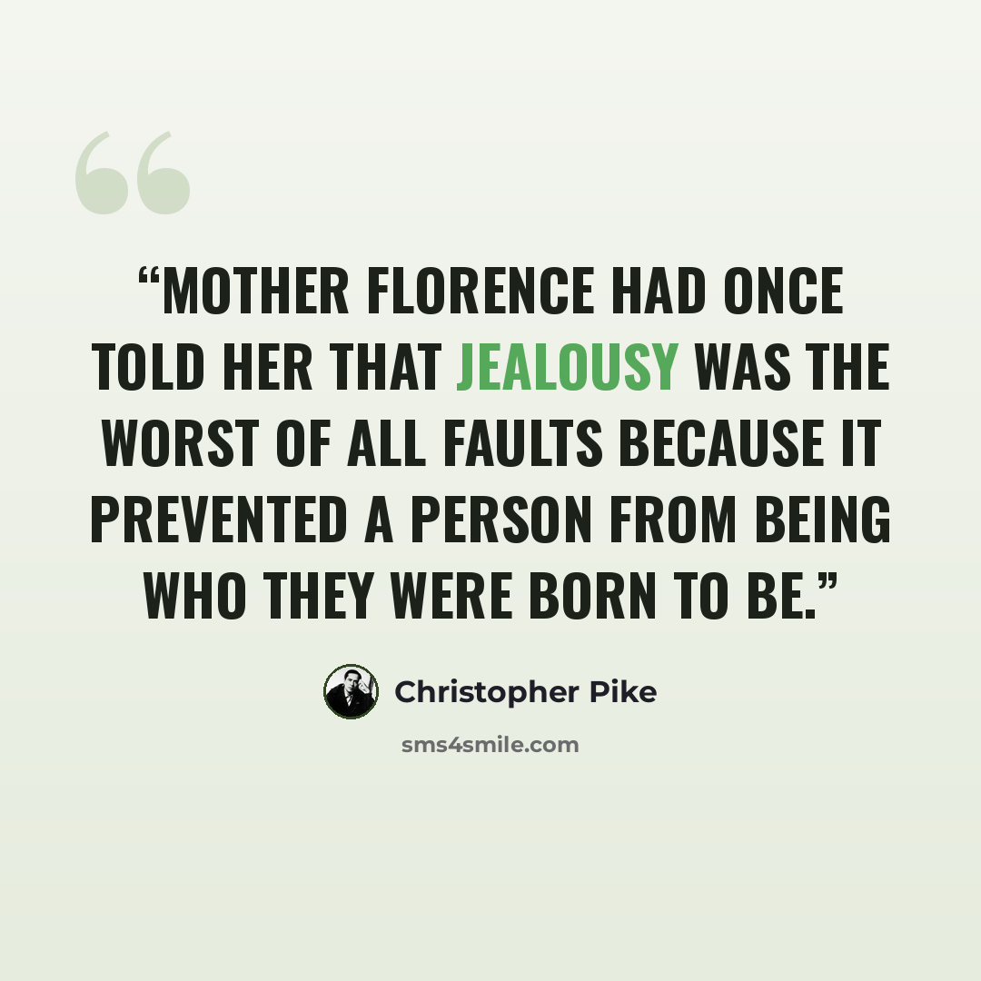 “Mother Florence had once told her that jealousy was the worst of all faults because it prevented a person from being who they were born to be.” quote by Christopher Pike