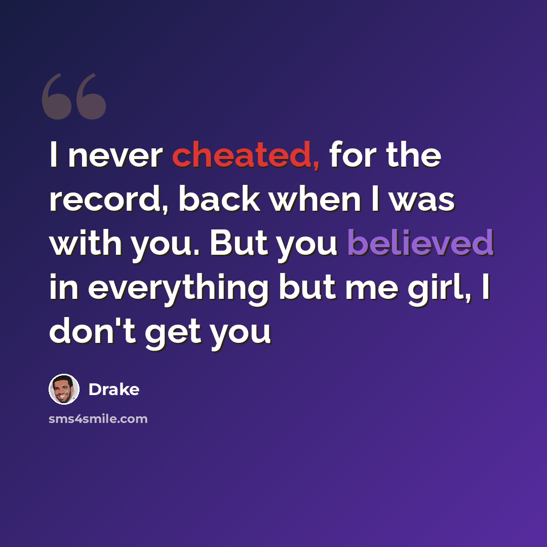 “I never cheated, for the record, back when I was with you. But you believed in everything but me girl, I don't get you” quote by Drake
