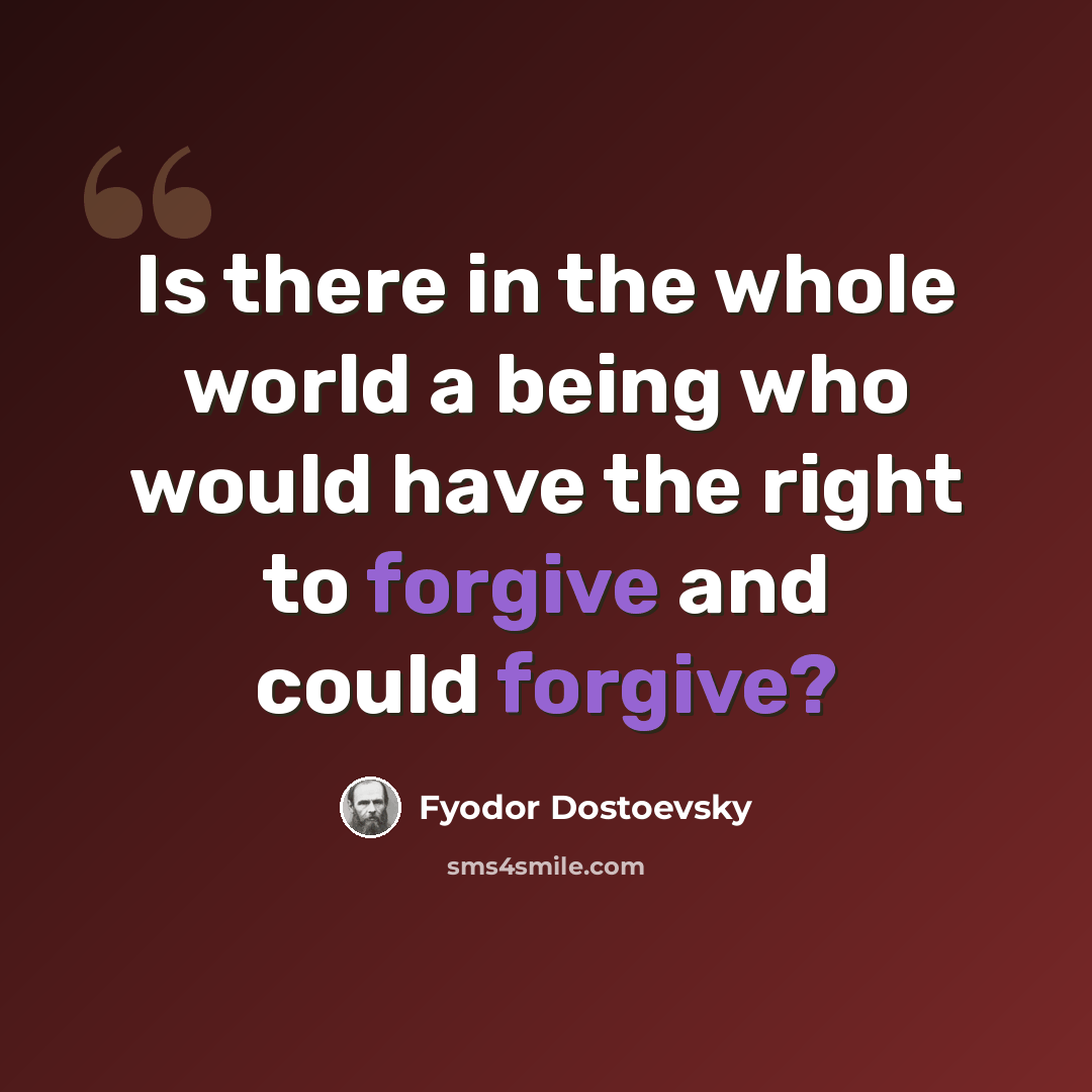 “Is there in the whole world a being who would have the right to forgive and could forgive?” quote by Fyodor Dostoevsky