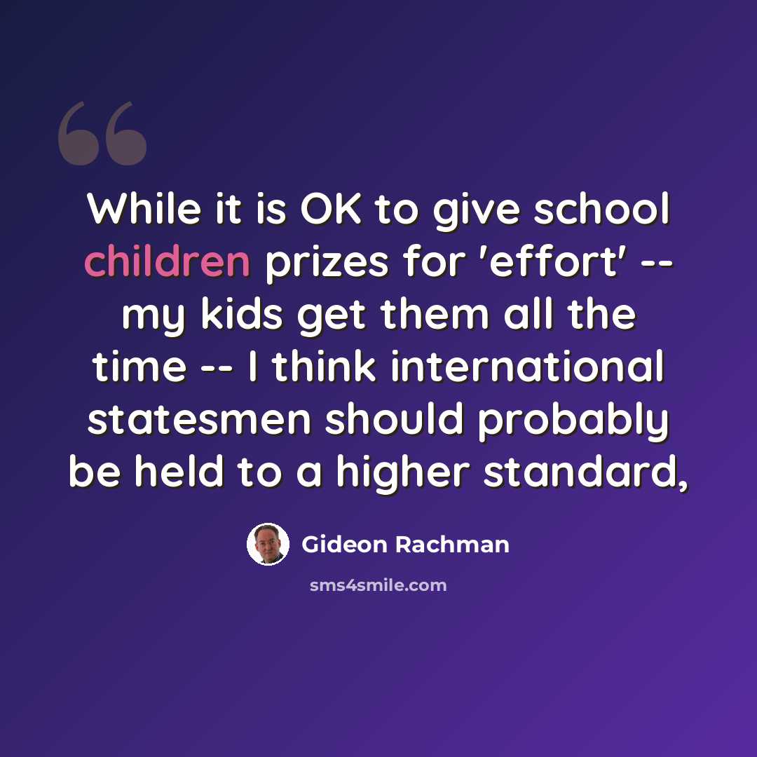 “While it is OK to give school children prizes for 'effort' -- my kids get them all the time -- I think international statesmen should probably be held to a higher standard,” quote by Gideon Rachman