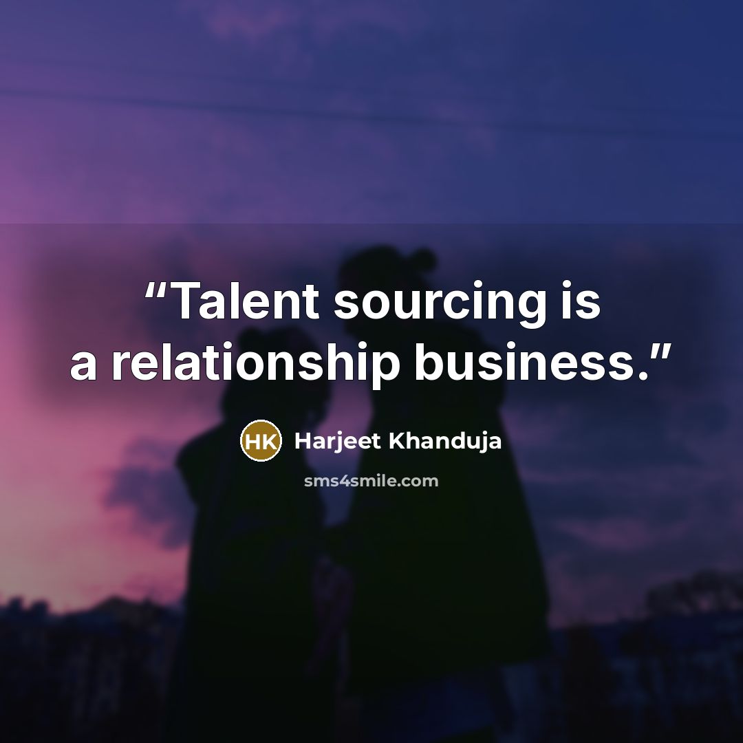 “Talent sourcing is a relationship business.” quote by Harjeet Khanduja