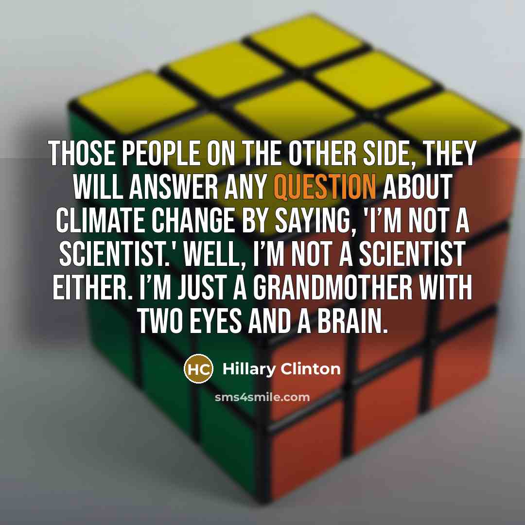 “Those people on the other side, they will answer any question about climate change by saying, 'I’m not a scientist.' Well, I’m not a scientist either. I’m just a grandmother with two eyes and a brain.” quote by Hillary Clinton