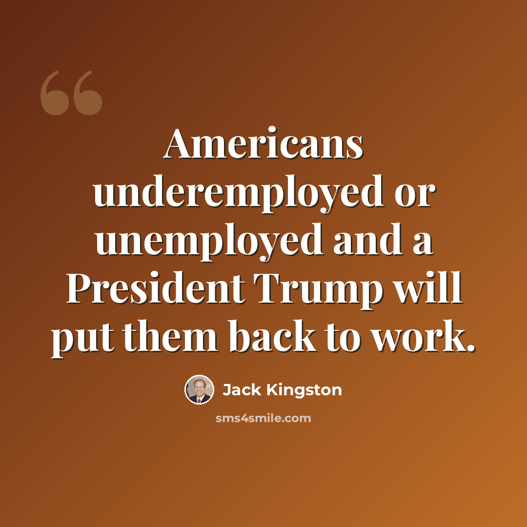 “Americans underemployed or unemployed and a President Trump will put them back to work.” quote by Jack Kingston