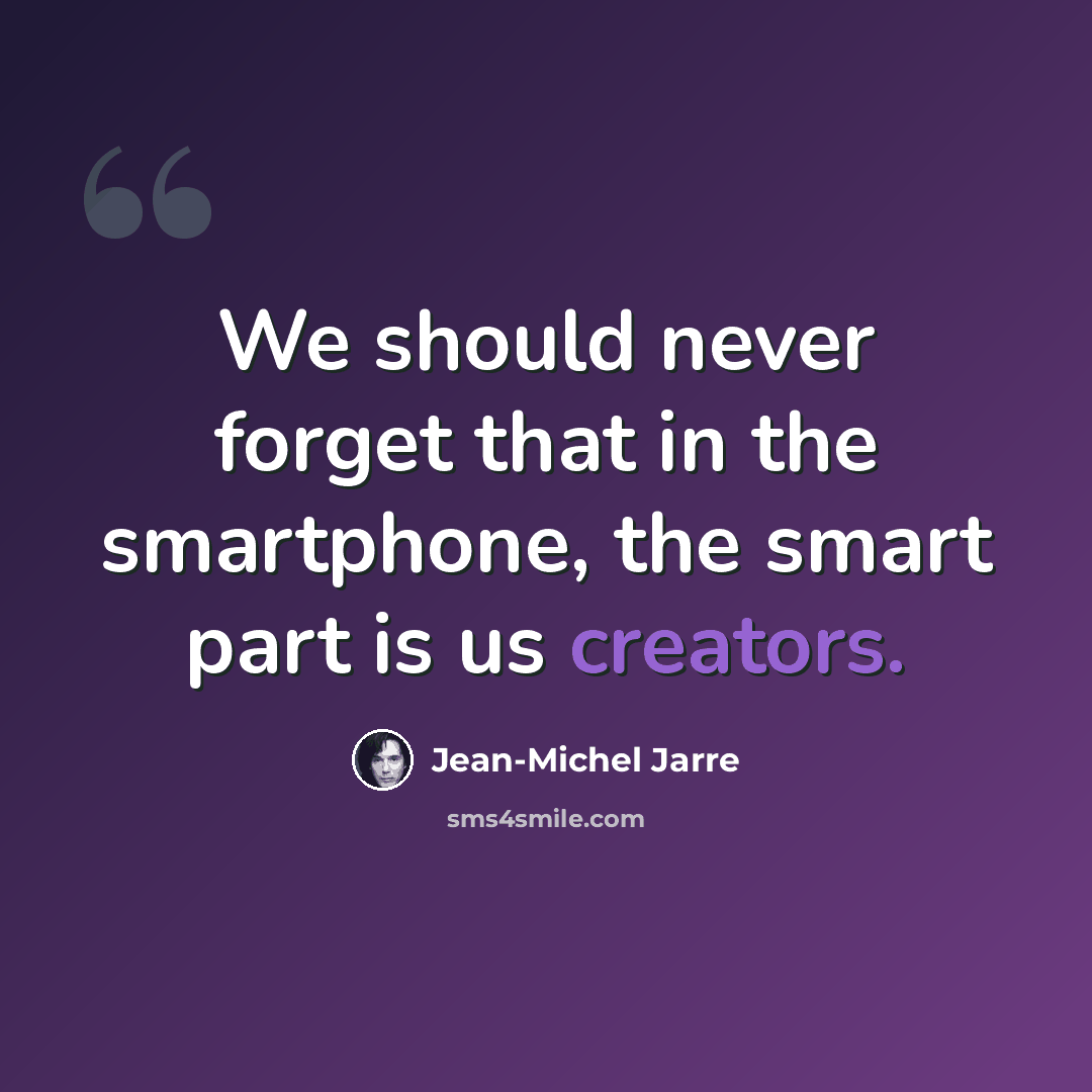 “We should never forget that in the smartphone, the smart part is us creators.” quote by Jean-Michel Jarre