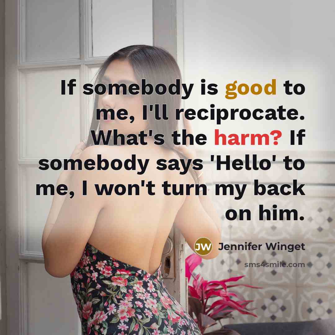 “If somebody is good to me, I'll reciprocate. What's the harm? If somebody says 'Hello' to me, I won't turn my back on him.” quote by Jennifer Winget