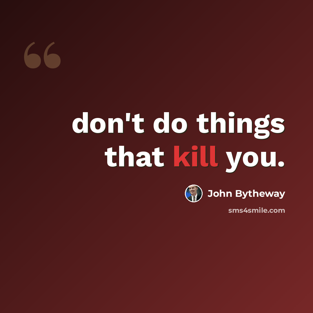 “don't do things that kill you.” quote by John Bytheway