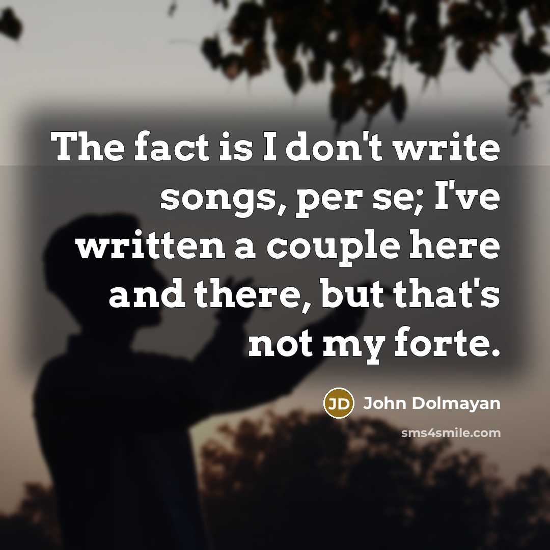 “The fact is I don't write songs, per se; I've written a couple here and there, but that's not my forte.” quote by John Dolmayan