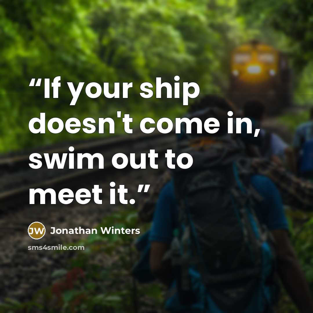 “If your ship doesn't come in, swim out to meet it.” quote by Jonathan Winters