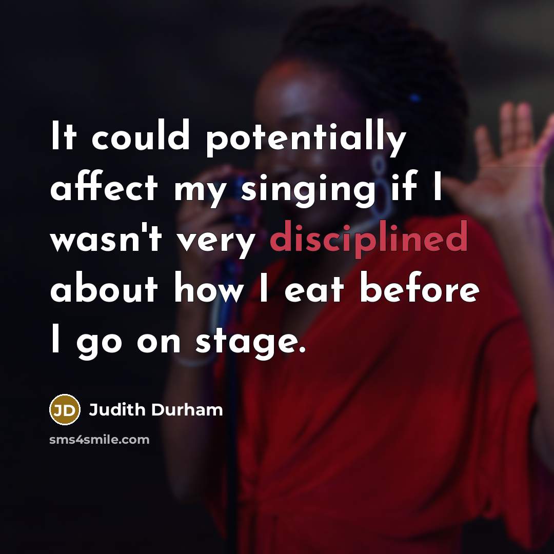 “It could potentially affect my singing if I wasn't very disciplined about how I eat before I go on stage.” quote by Judith Durham