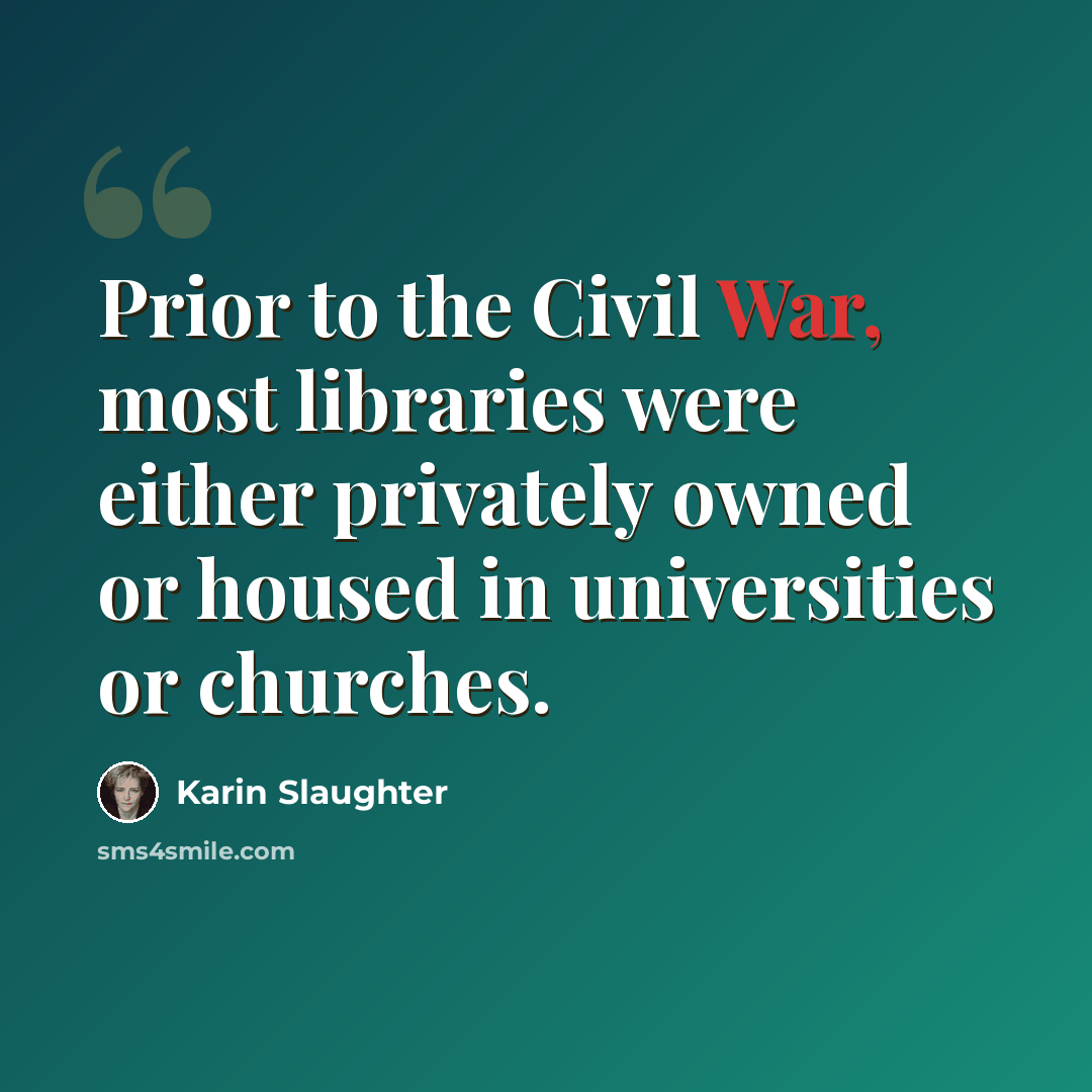 “Prior to the Civil War, most libraries were either privately owned or housed in universities or churches.” quote by Karin Slaughter