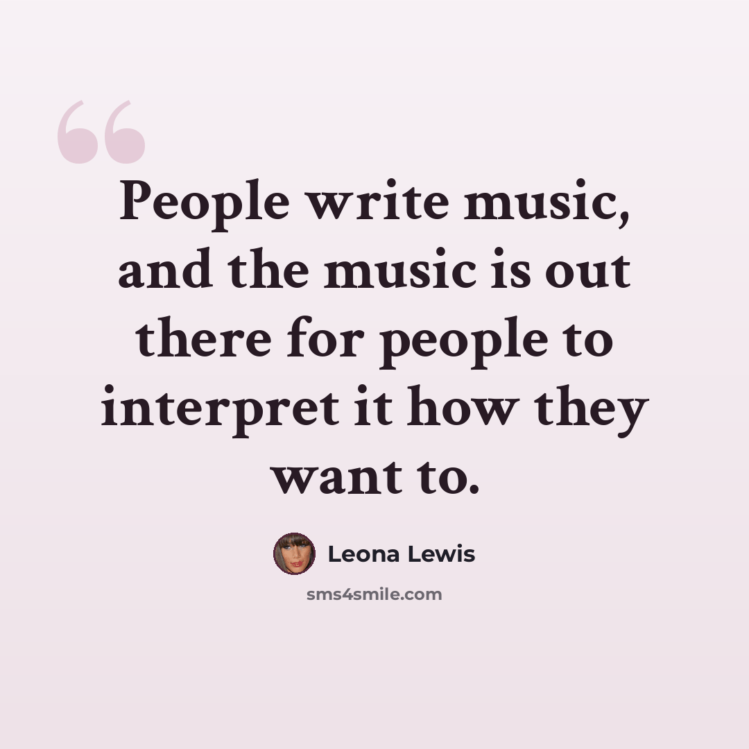 “People write music, and the music is out there for people to interpret it how they want to.” quote by Leona Lewis