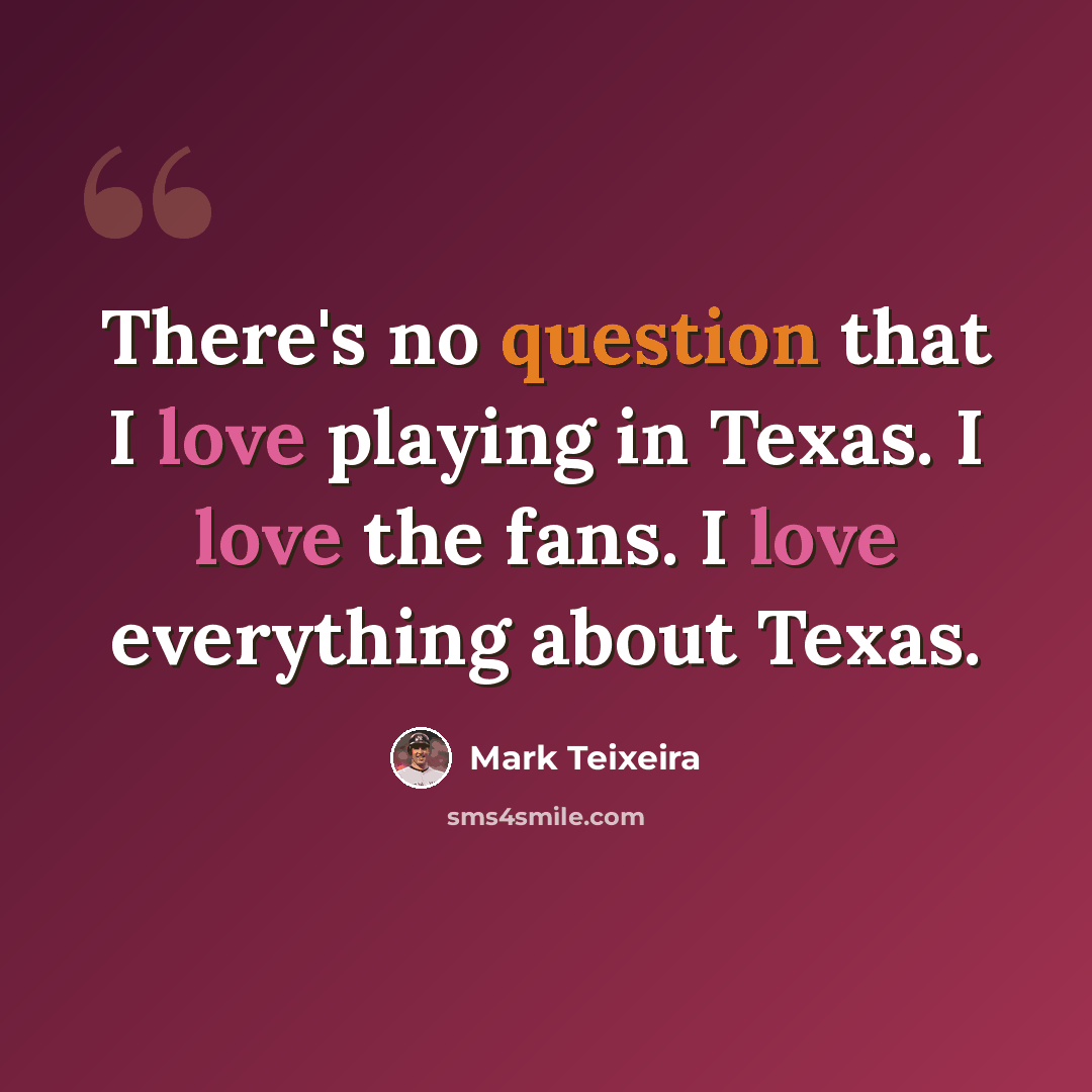 “There's no question that I love playing in Texas. I love the fans. I love everything about Texas.” quote by Mark Teixeira