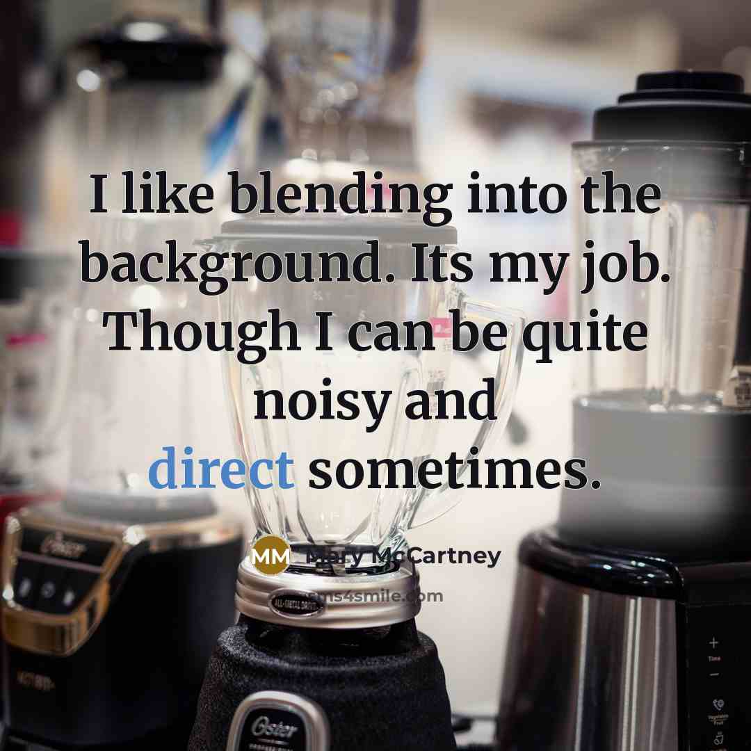 “I like blending into the background. Its my job. Though I can be quite noisy and direct sometimes.” quote by Mary McCartney