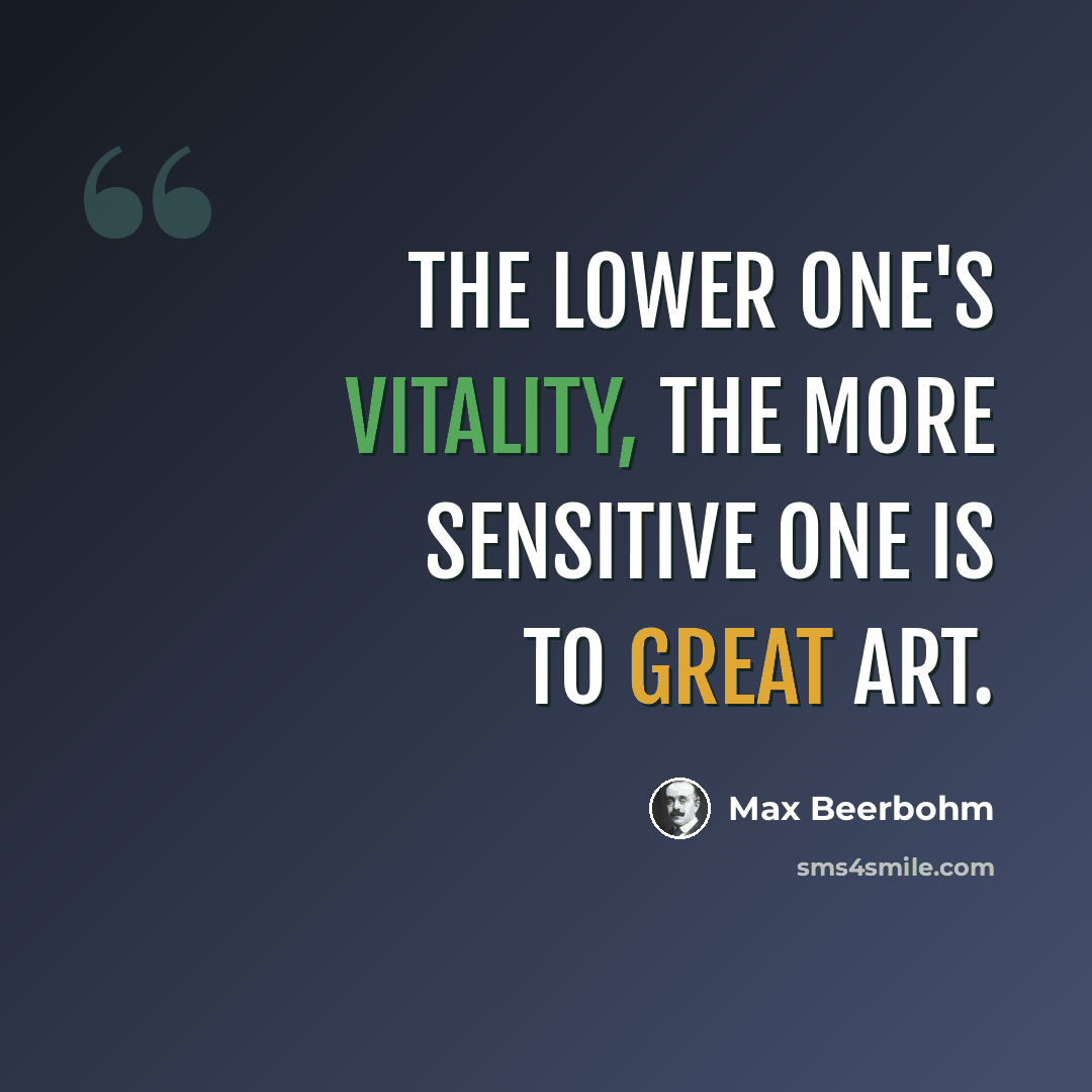 “The lower one's vitality, the more sensitive one is to great art.” quote by Max Beerbohm