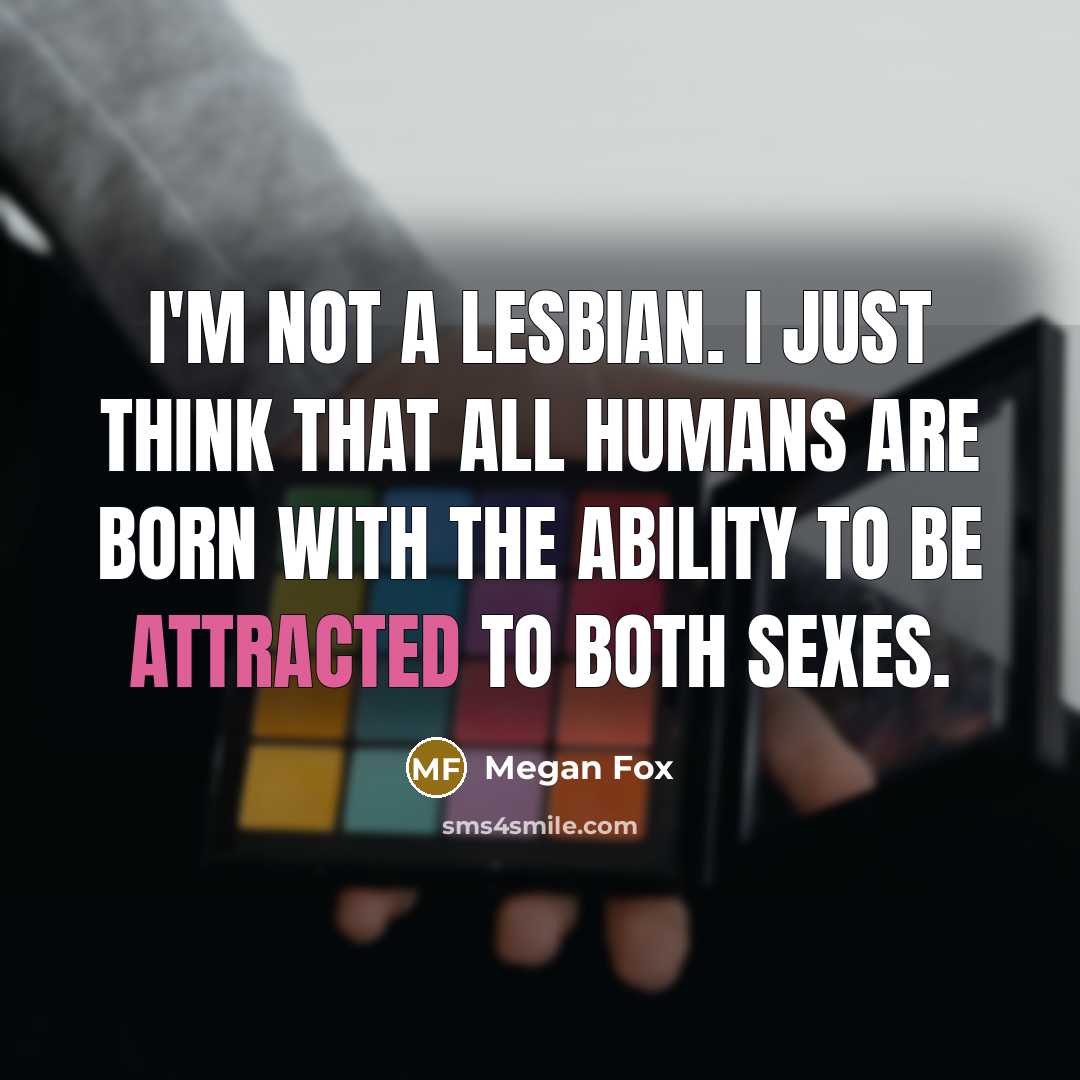 “I'm not a lesbian. I just think that all humans are born with the ability to be attracted to both sexes.” quote by Megan Fox