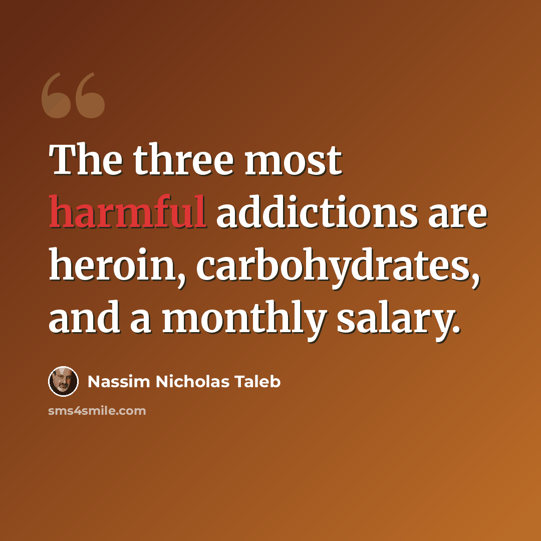 “The three most harmful addictions are heroin, carbohydrates, and a monthly salary.” quote by Nassim Nicholas Taleb