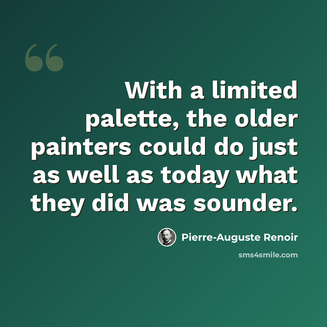 “With a limited palette, the older painters could do just as well as today what they did was sounder.” quote by Pierre-Auguste Renoir