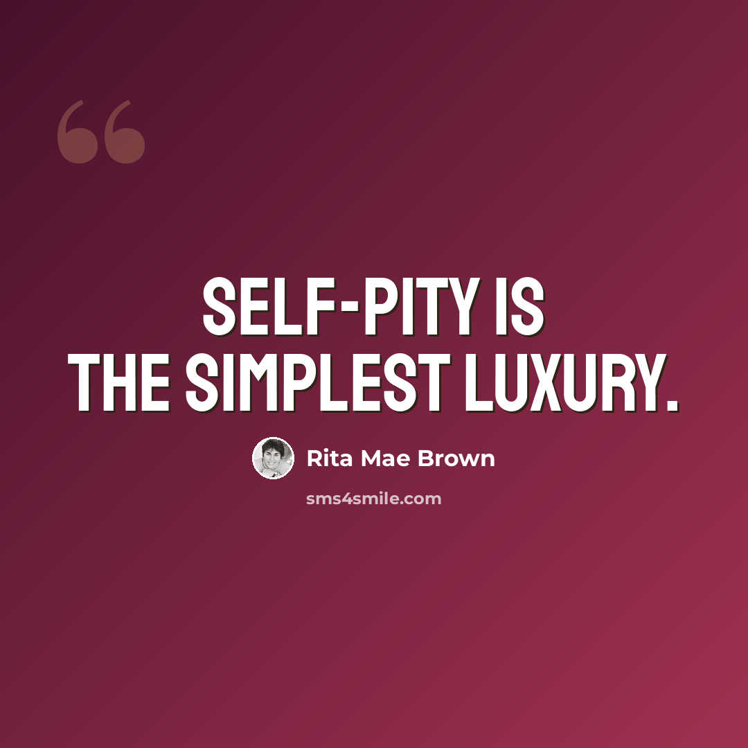 “Self-pity is the simplest luxury.” quote by Rita Mae Brown