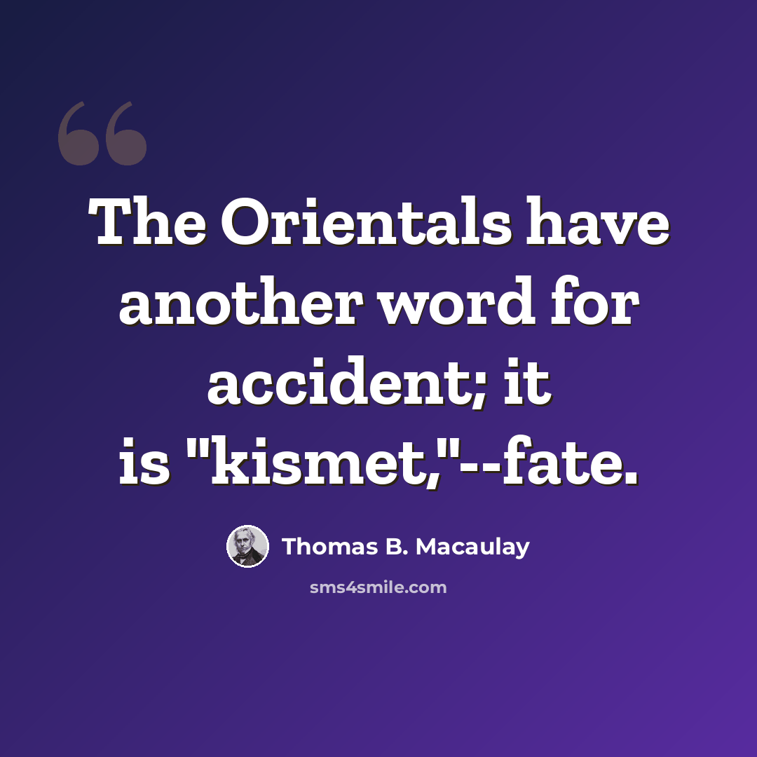 “The Orientals have another word for accident; it is "kismet,"--fate.” quote by Thomas B. Macaulay