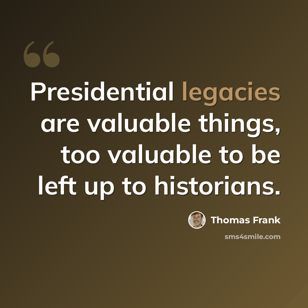 “Presidential legacies are valuable things, too valuable to be left up to historians.” quote by Thomas Frank
