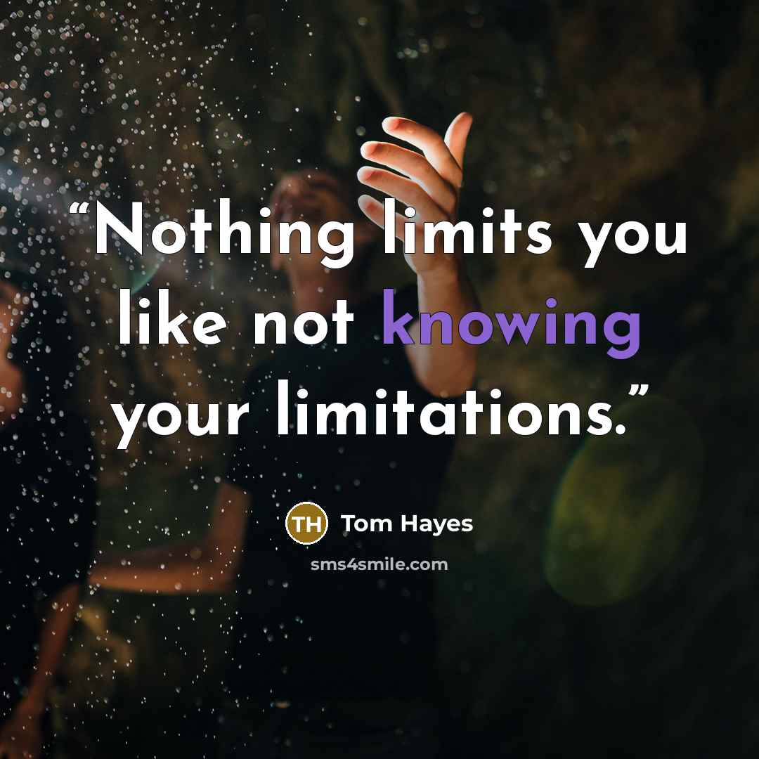 “Nothing limits you like not knowing your limitations.” quote by Tom Hayes