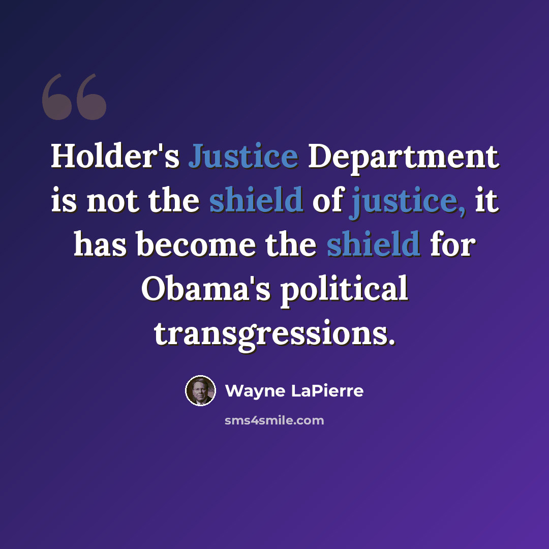 “Holder's Justice Department is not the shield of justice, it has become the shield for Obama's political transgressions.” quote by Wayne LaPierre