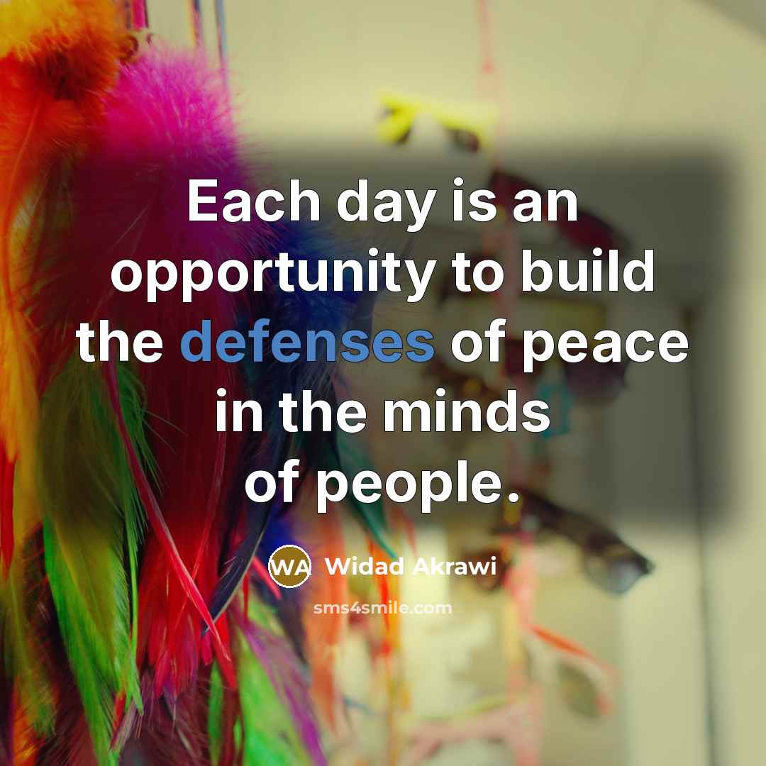 “Each day is an opportunity to build the defenses of peace in the minds of people.” quote by Widad Akrawi