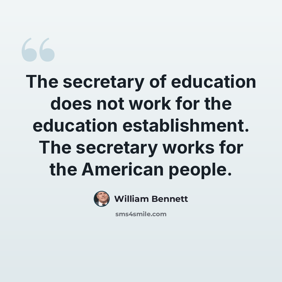 “The secretary of education does not work for the education establishment. The secretary works for the American people.” quote by William Bennett