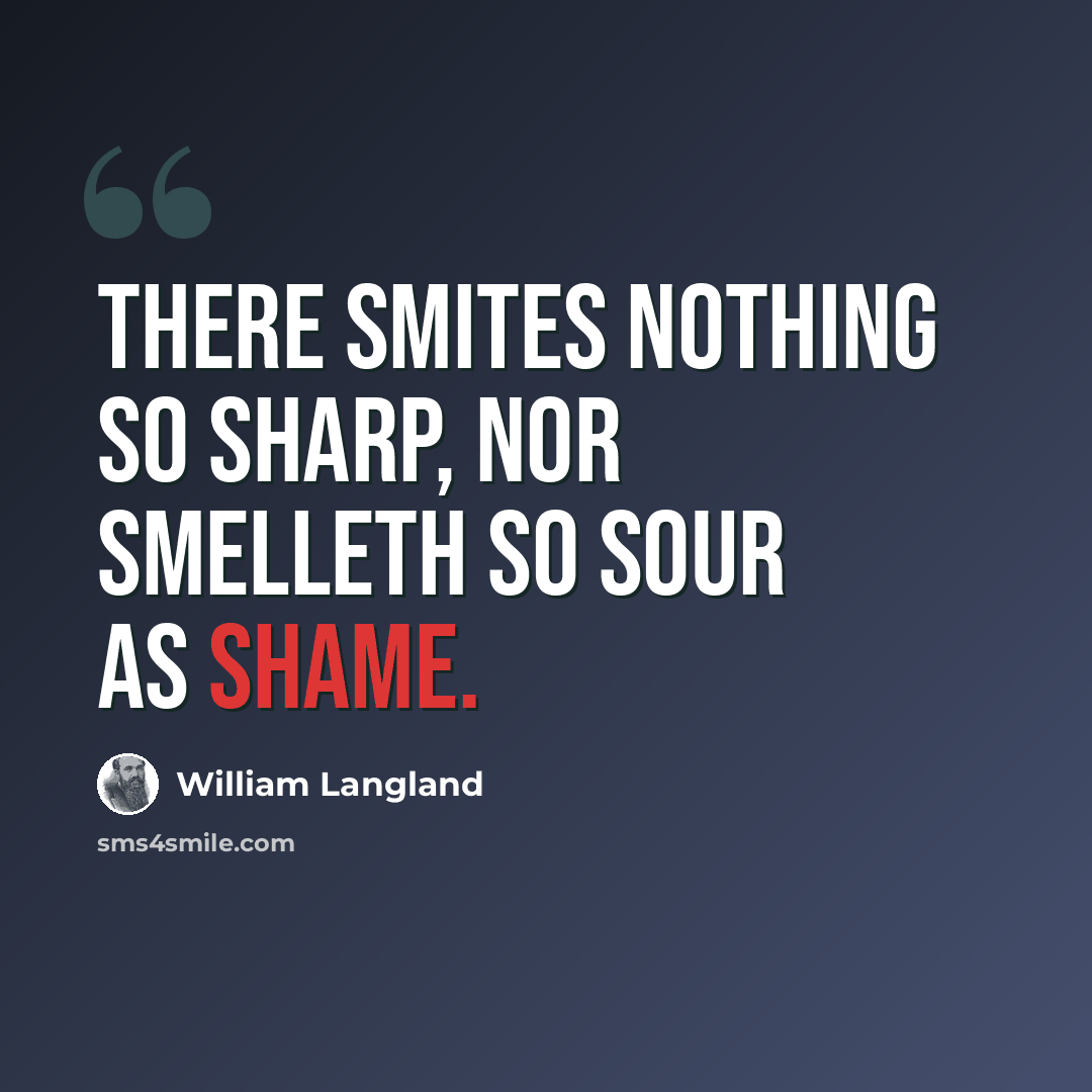 “There smites nothing so sharp, nor smelleth so sour as shame.” quote by William Langland
