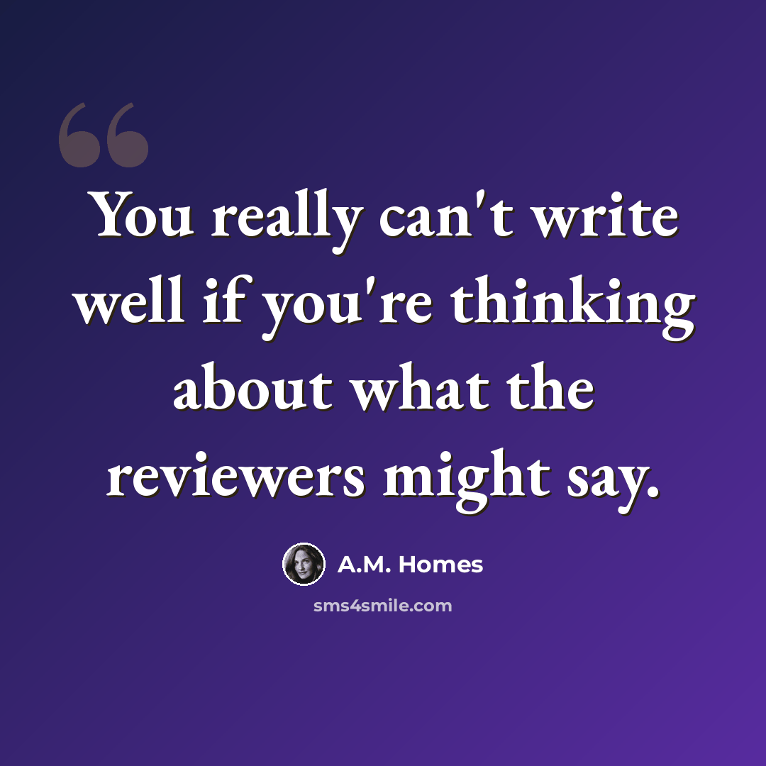 “You really can't write well if you're thinking about what the reviewers might say.” quote by A.M. Homes