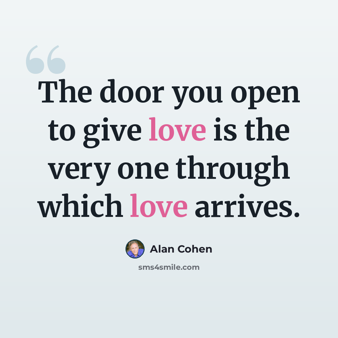 “The door you open to give love is the very one through which love arrives.” quote by Alan Cohen