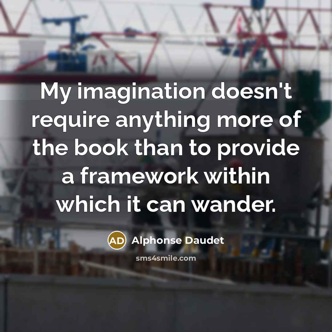 “My imagination doesn't require anything more of the book than to provide a framework within which it can wander.” quote by Alphonse Daudet