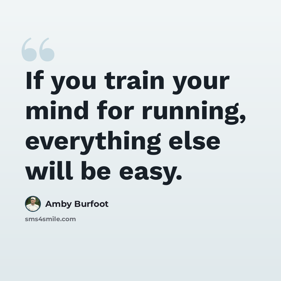 “If you train your mind for running, everything else will be easy.” quote by Amby Burfoot