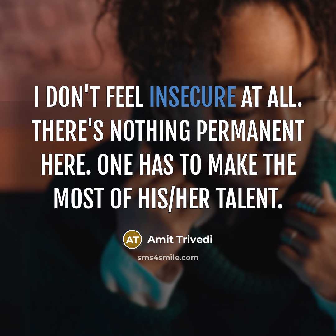 “I don't feel insecure at all. There's nothing permanent here. One has to make the most of his/her talent.” quote by Amit Trivedi