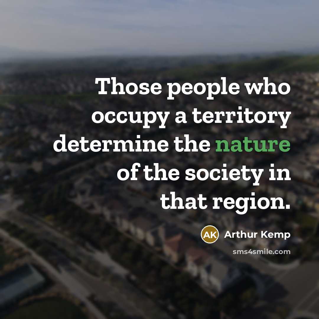 “Those people who occupy a territory determine the nature of the society in that region.” quote by Arthur Kemp