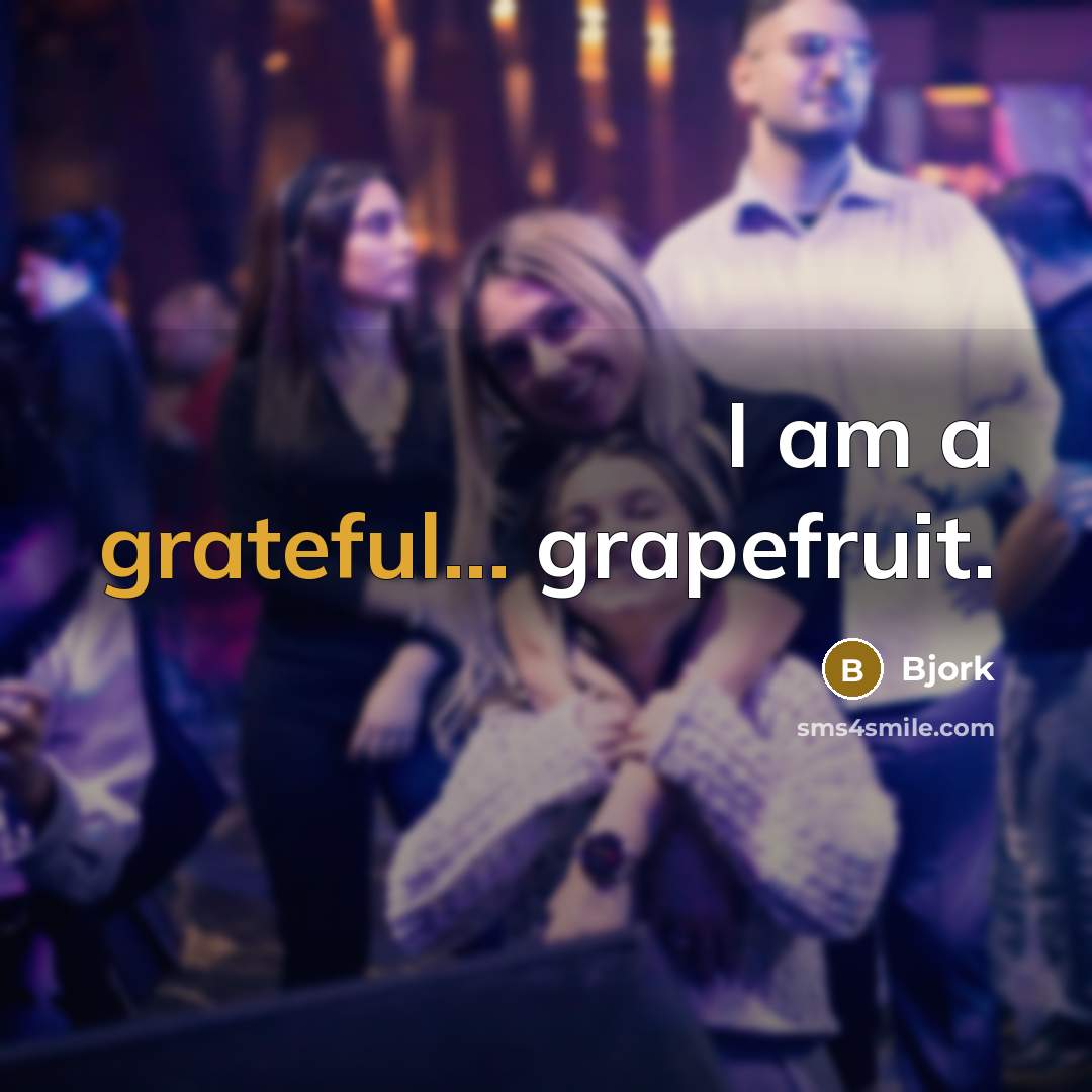 “I am a grateful... grapefruit.” quote by Bjork